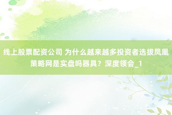 线上股票配资公司 为什么越来越多投资者选拔凤凰策略网是实盘吗器具？深度领会_1
